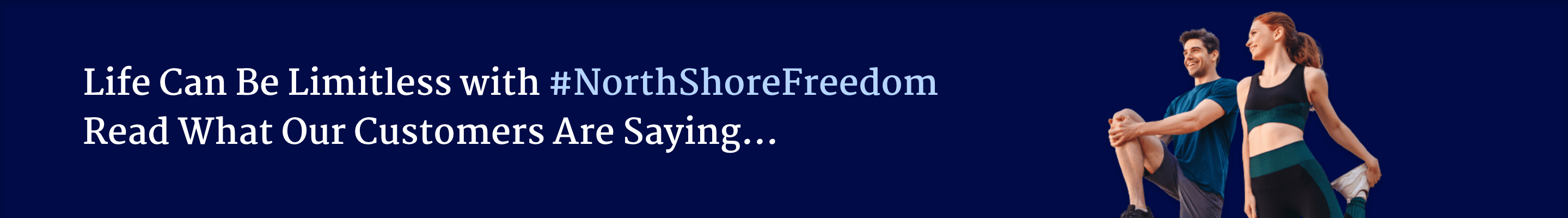 Life Can Be Limitless with #NorthShoreFreedom Read what our customers are saying...