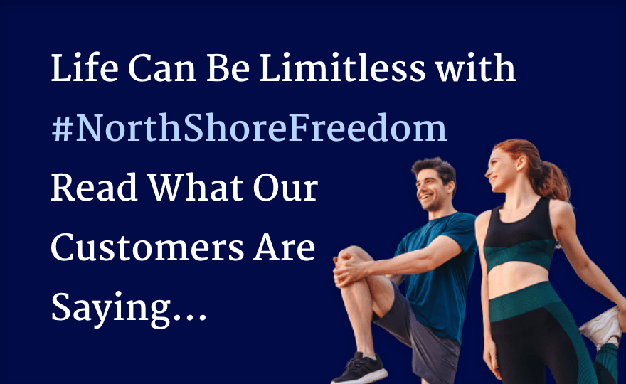 Life Can be limitless with #NorthShoreFreedom Read what our customers are saying...